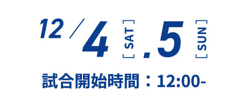 12月4、5日 試合開始時間 12：00～