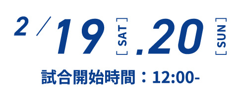 2月19、20日 試合開始時間 12：00～