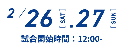 2月26、27日 試合開始時間 12：00～